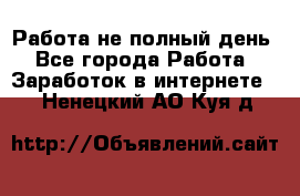 Работа не полный день - Все города Работа » Заработок в интернете   . Ненецкий АО,Куя д.